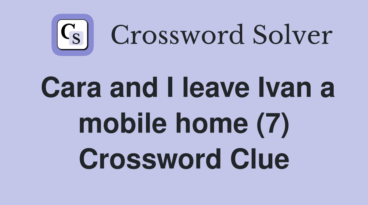 Cara and I leave Ivan a mobile home (7) Crossword Clue