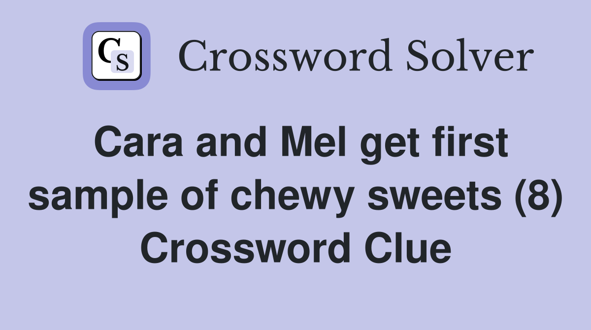 Cara and Mel get first sample of chewy sweets (8) Crossword Clue