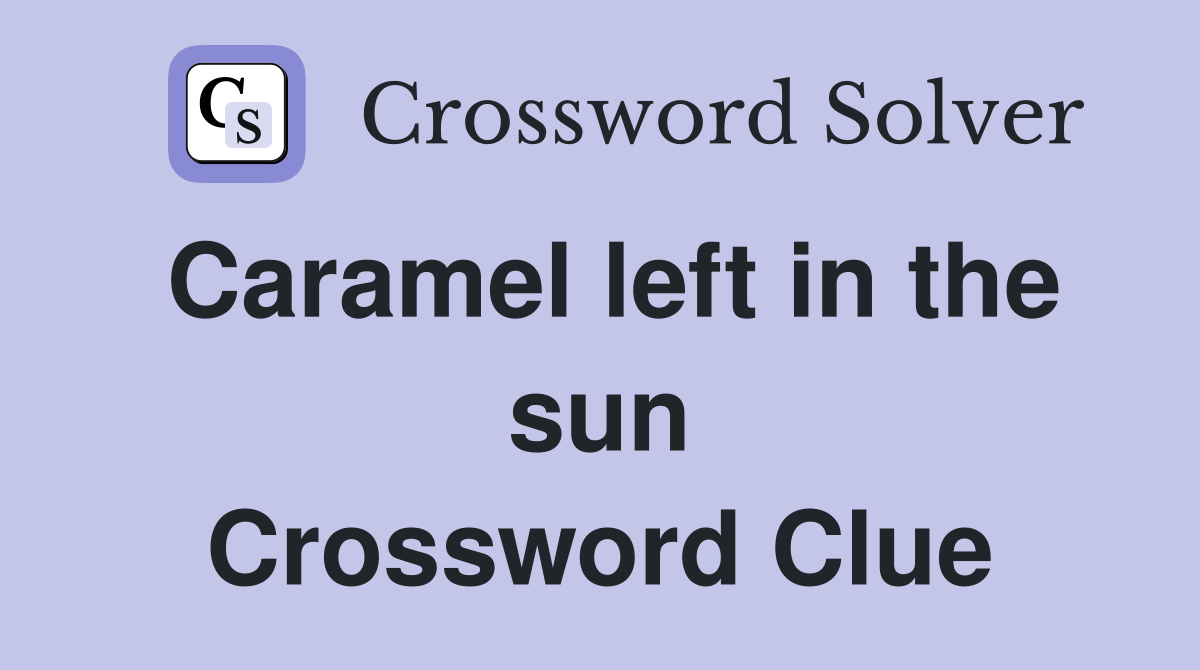 Caramel left in the sun Crossword Clue