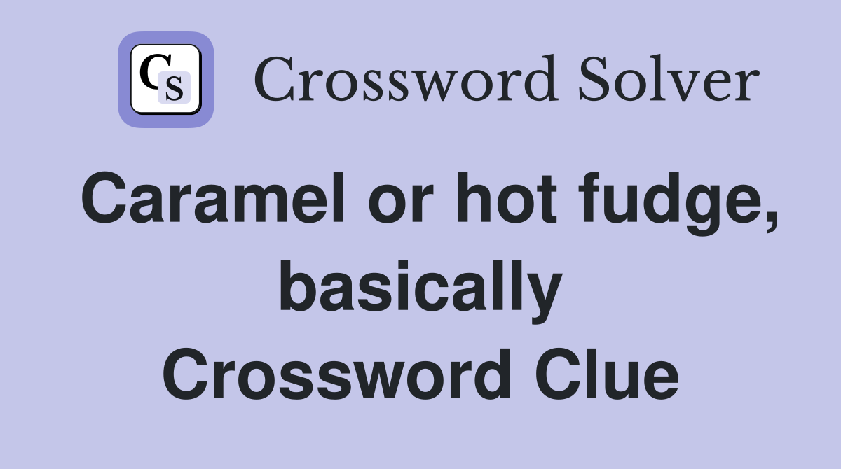 Caramel or hot fudge, basically Crossword Clue