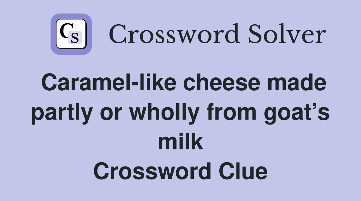 Caramel-like cheese made partly or wholly from goat’s milk Crossword Clue