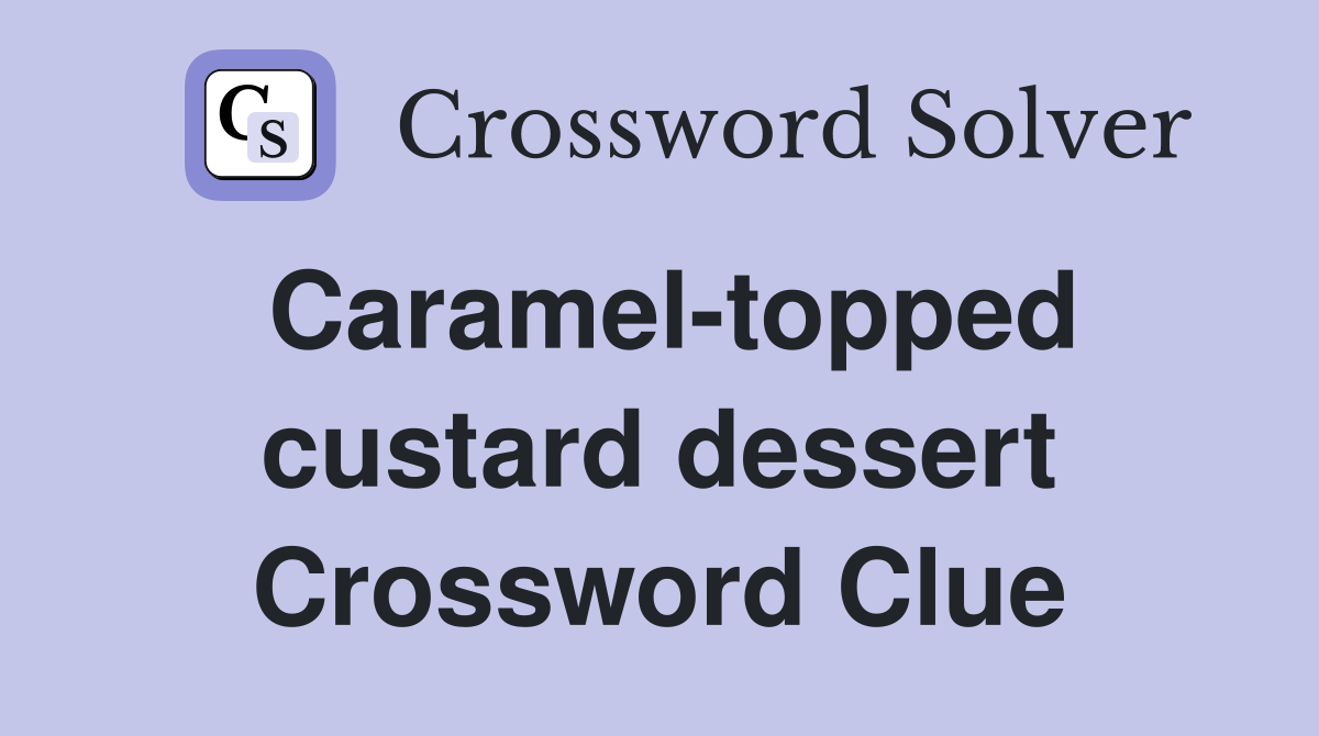 Caramel-topped custard dessert Crossword Clue