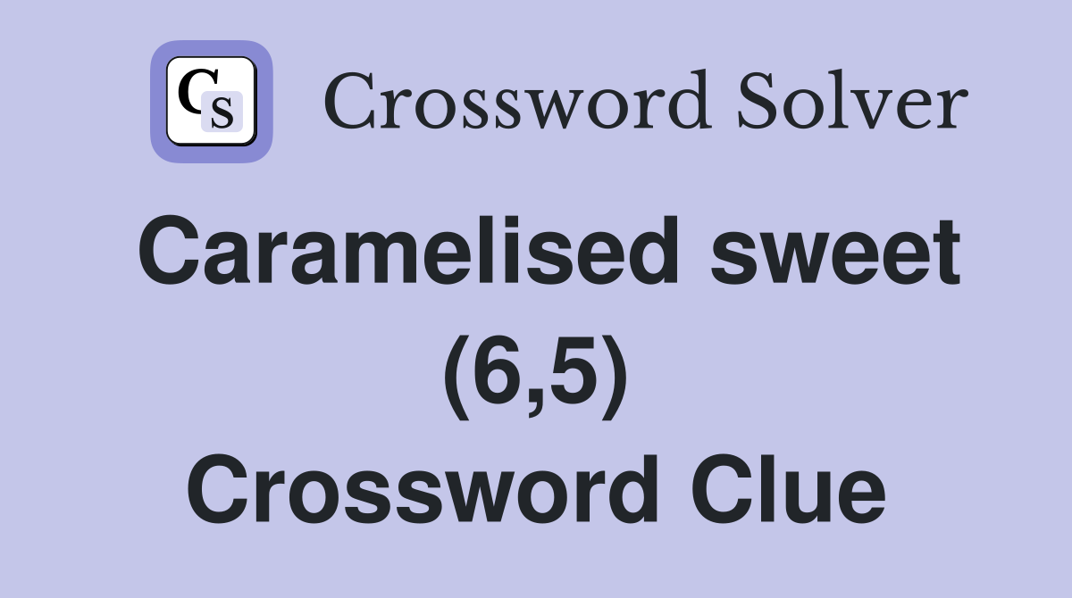 Caramelised sweet (6,5) Crossword Clue