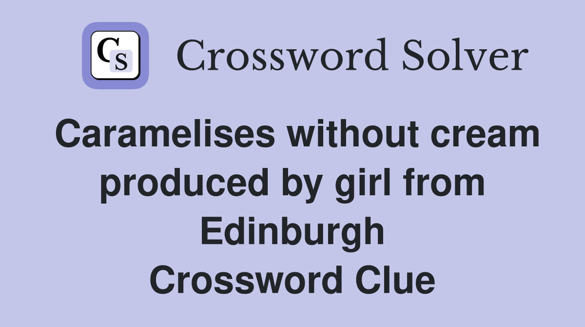 Caramelises without cream produced by girl from Edinburgh Crossword Clue