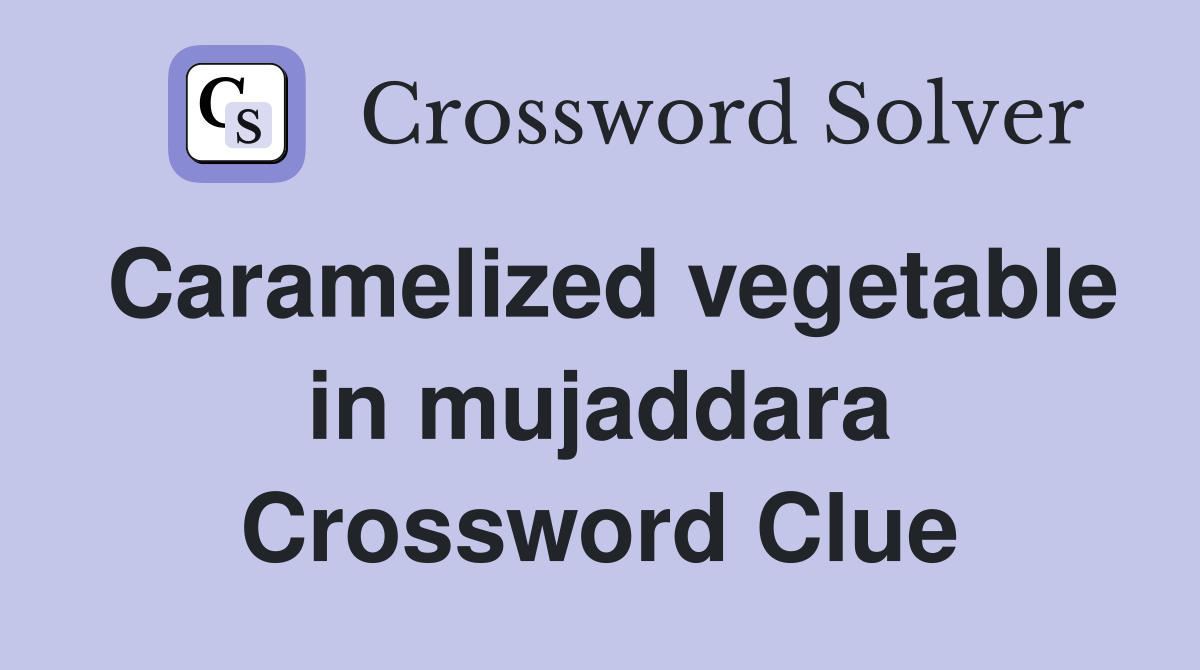 Caramelized vegetable in mujaddara Crossword Clue