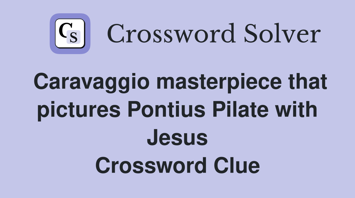 Caravaggio masterpiece that pictures Pontius Pilate with Jesus Crossword Clue