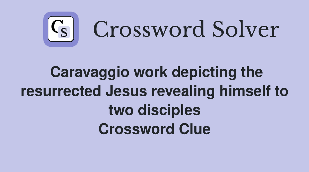 Caravaggio work depicting the resurrected Jesus revealing himself to two disciples Crossword Clue