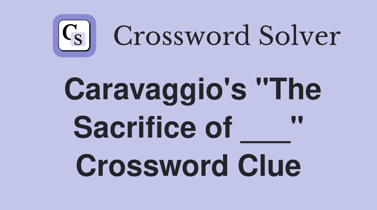 Caravaggio's "The Sacrifice of ___" Crossword Clue