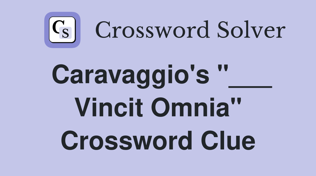 Caravaggio's "___ Vincit Omnia" Crossword Clue