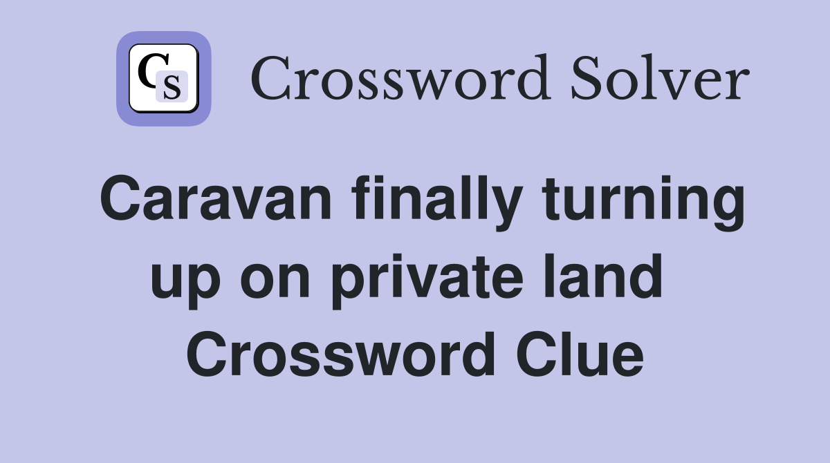 Caravan finally turning up on private land  Crossword Clue