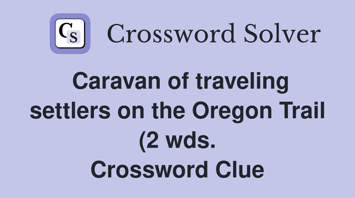 Caravan of traveling settlers on the Oregon Trail (2 wds ) Crossword Caravan of traveling settlers on the Oregon Trail (2 wds ) Crossword