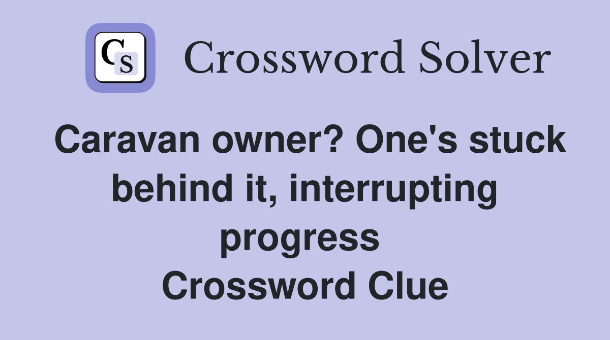 Caravan owner? One's stuck behind it, interrupting progress  Crossword Clue