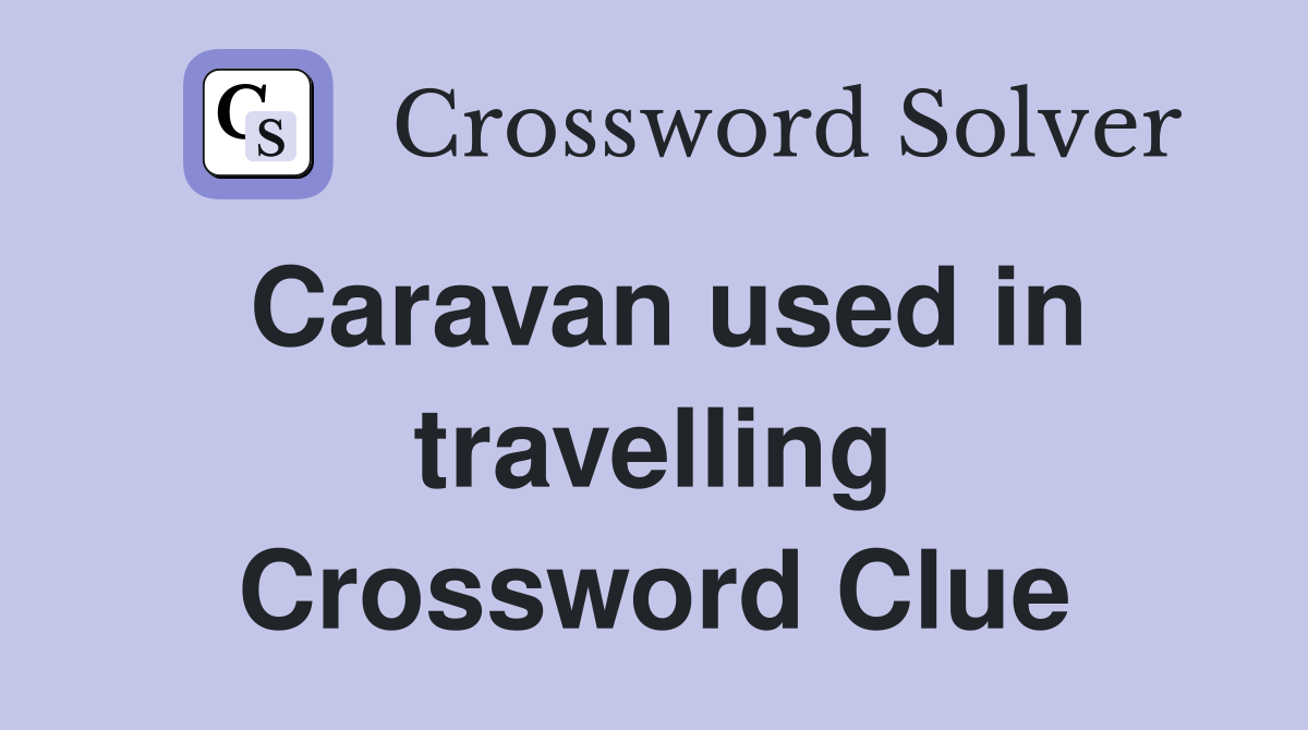 Caravan used in travelling Crossword Clue