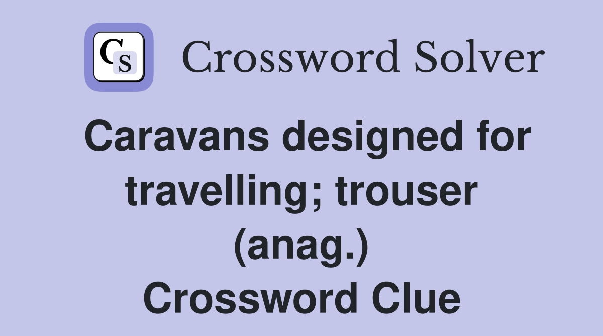 Caravans designed for travelling; trouser (anag.) Crossword Clue
