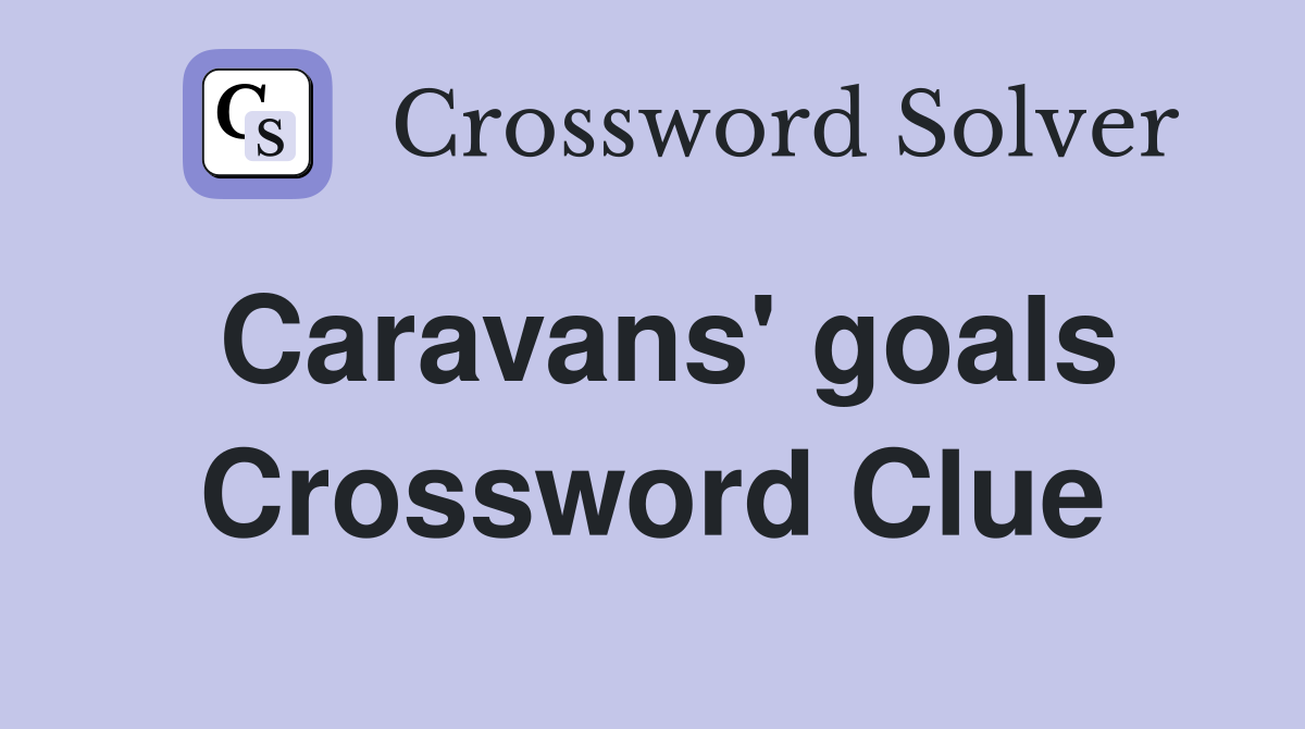 Caravans' goals Crossword Clue