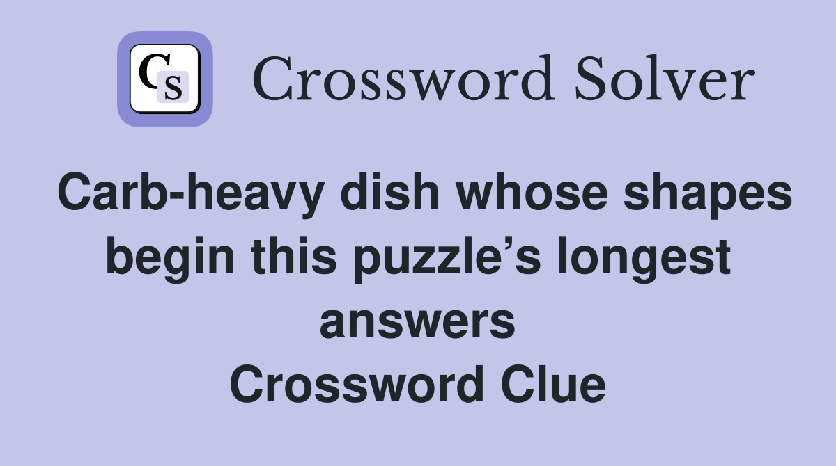 Carb-heavy dish whose shapes begin this puzzle’s longest answers Crossword Clue