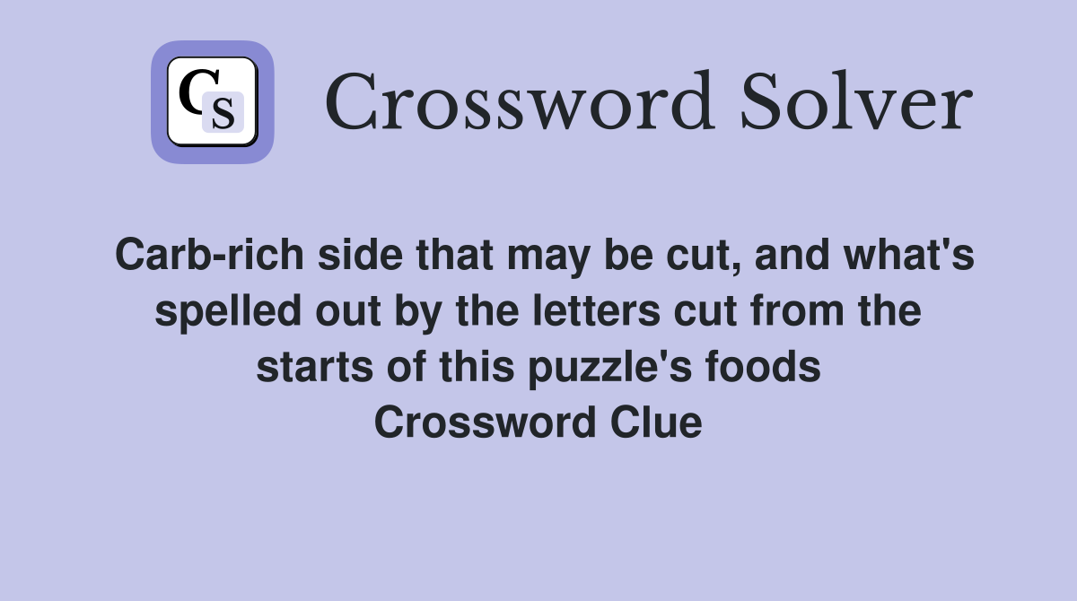 Carb-rich side that may be cut, and what's spelled out by the letters cut from the starts of this puzzle's foods Crossword Clue