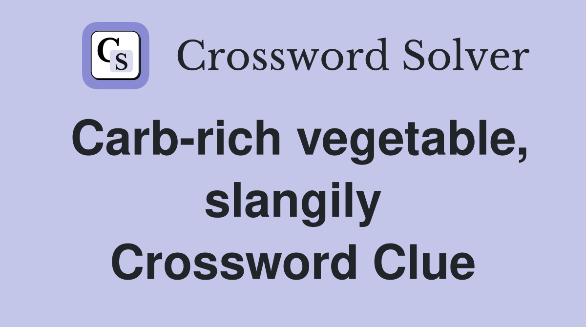 Carb-rich vegetable, slangily Crossword Clue