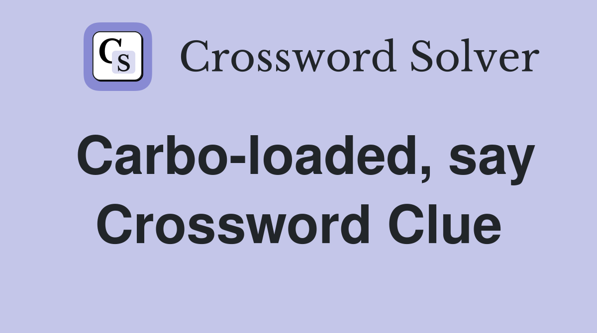 Carbo-loaded, say Crossword Clue