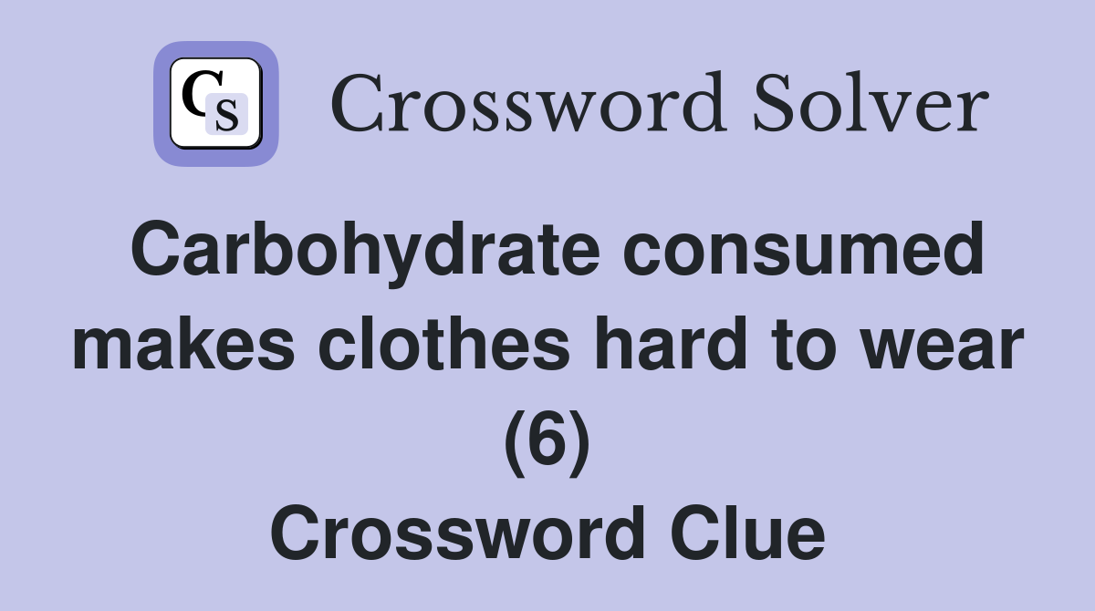 Carbohydrate consumed makes clothes hard to wear (6) Crossword Clue
