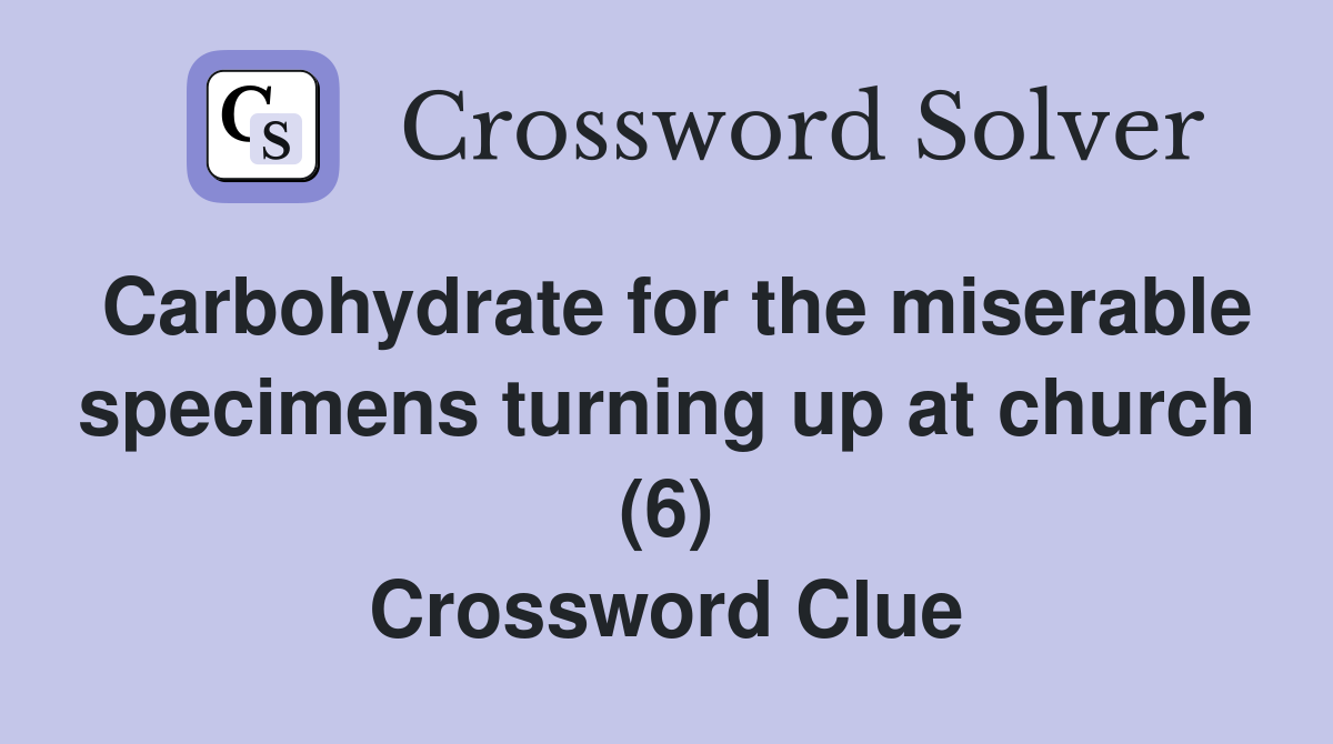 Carbohydrate for the miserable specimens turning up at church (6) Crossword Clue