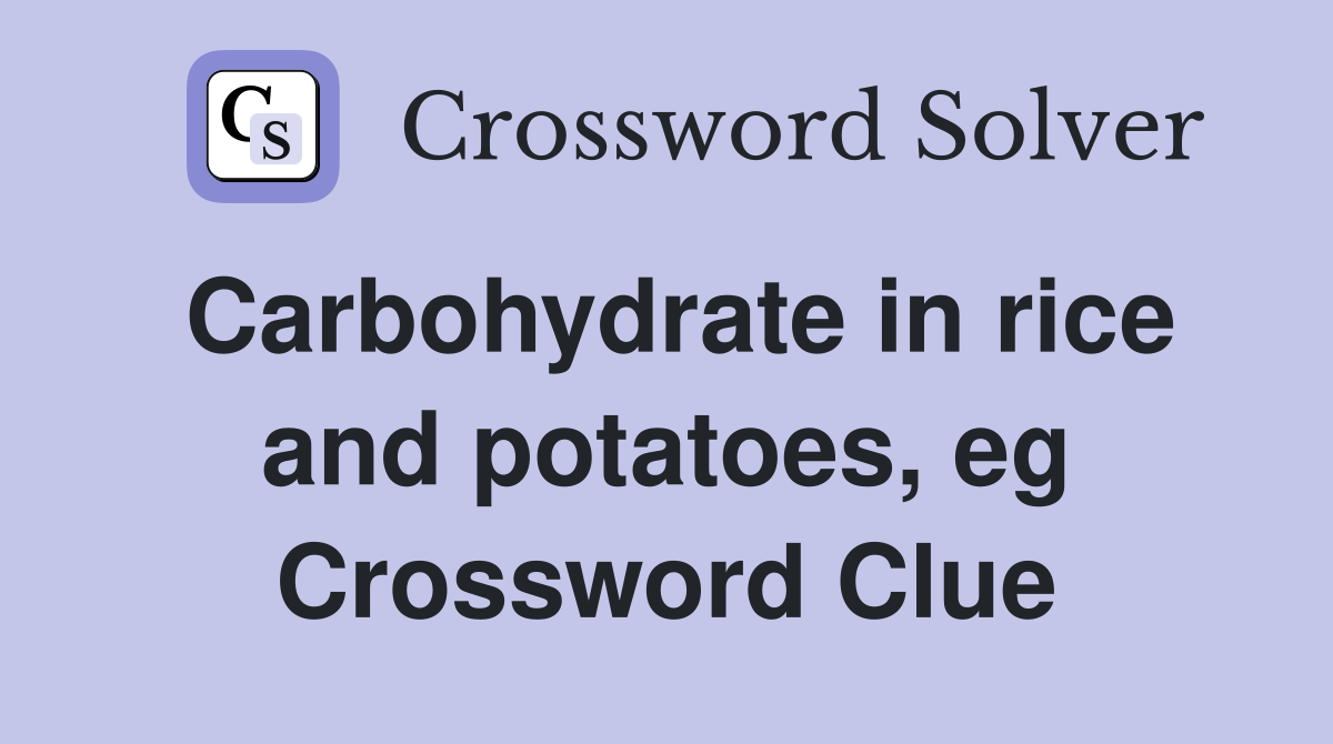 Carbohydrate in rice and potatoes, eg Crossword Clue