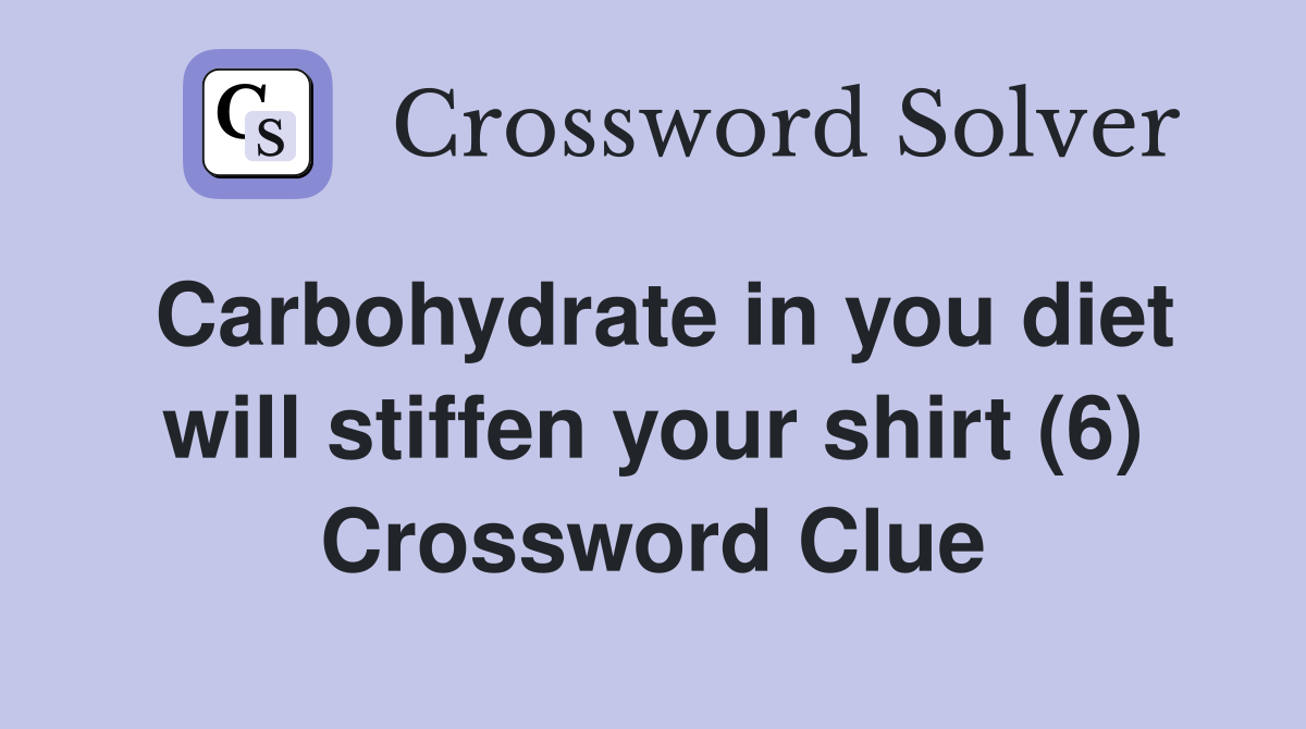 Carbohydrate in you diet will stiffen your shirt (6) Crossword Clue