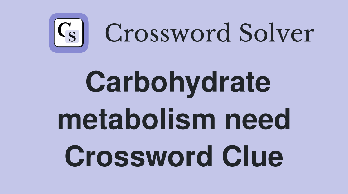 Carbohydrate metabolism need Crossword Clue