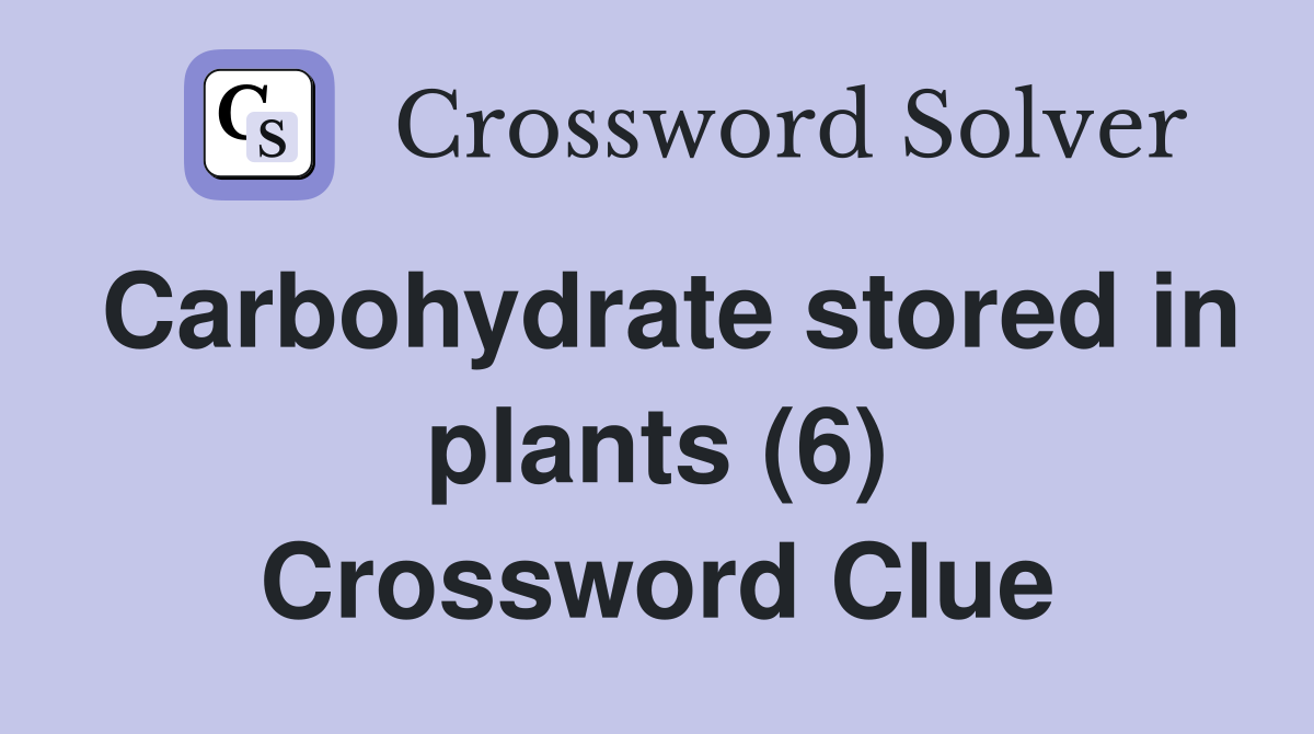 Carbohydrate stored in plants (6) Crossword Clue