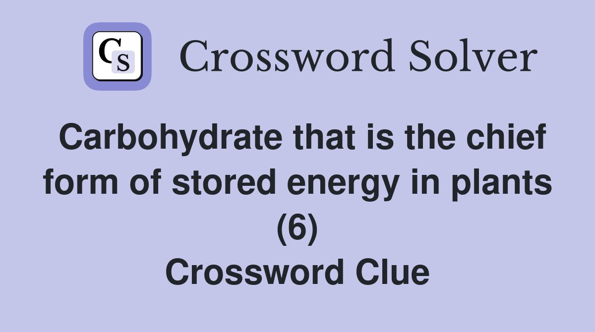 Carbohydrate that is the chief form of stored energy in plants (6) Crossword Clue