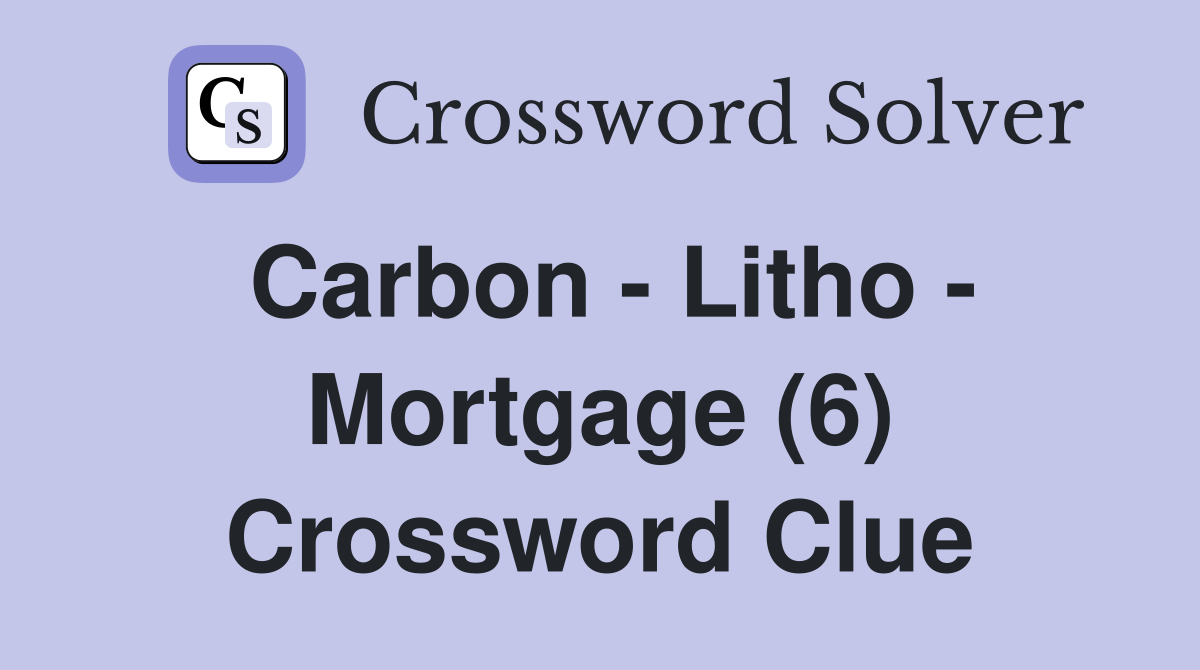 Carbon - Litho - Mortgage (6) Crossword Clue