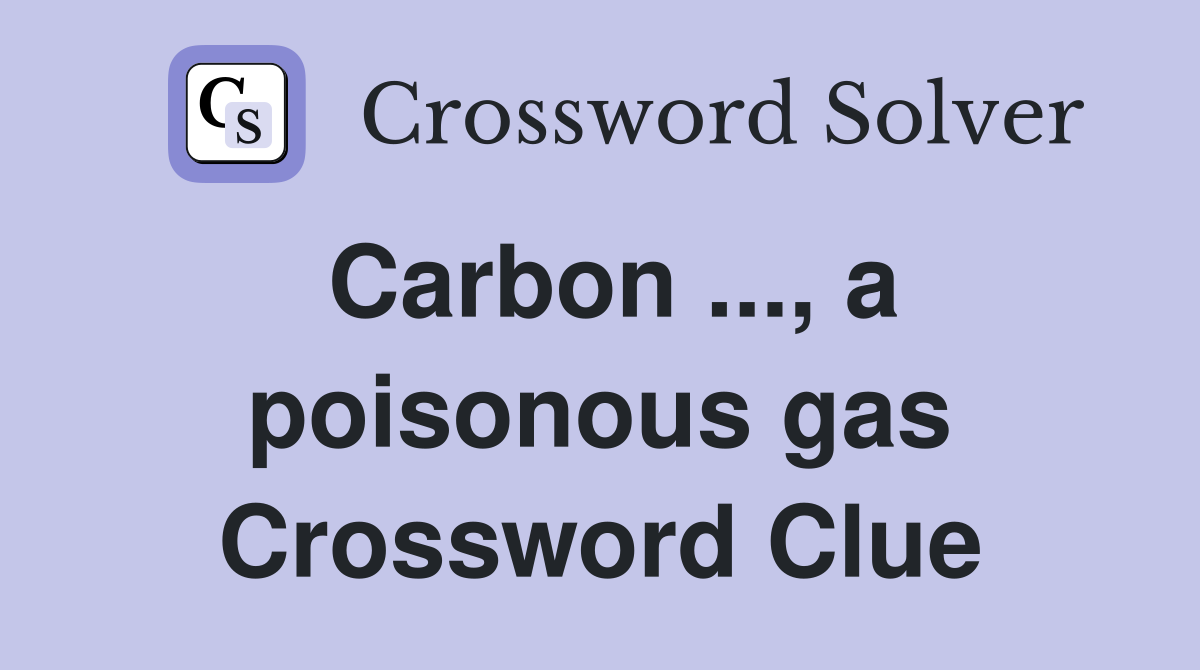 Carbon ..., a poisonous gas Crossword Clue