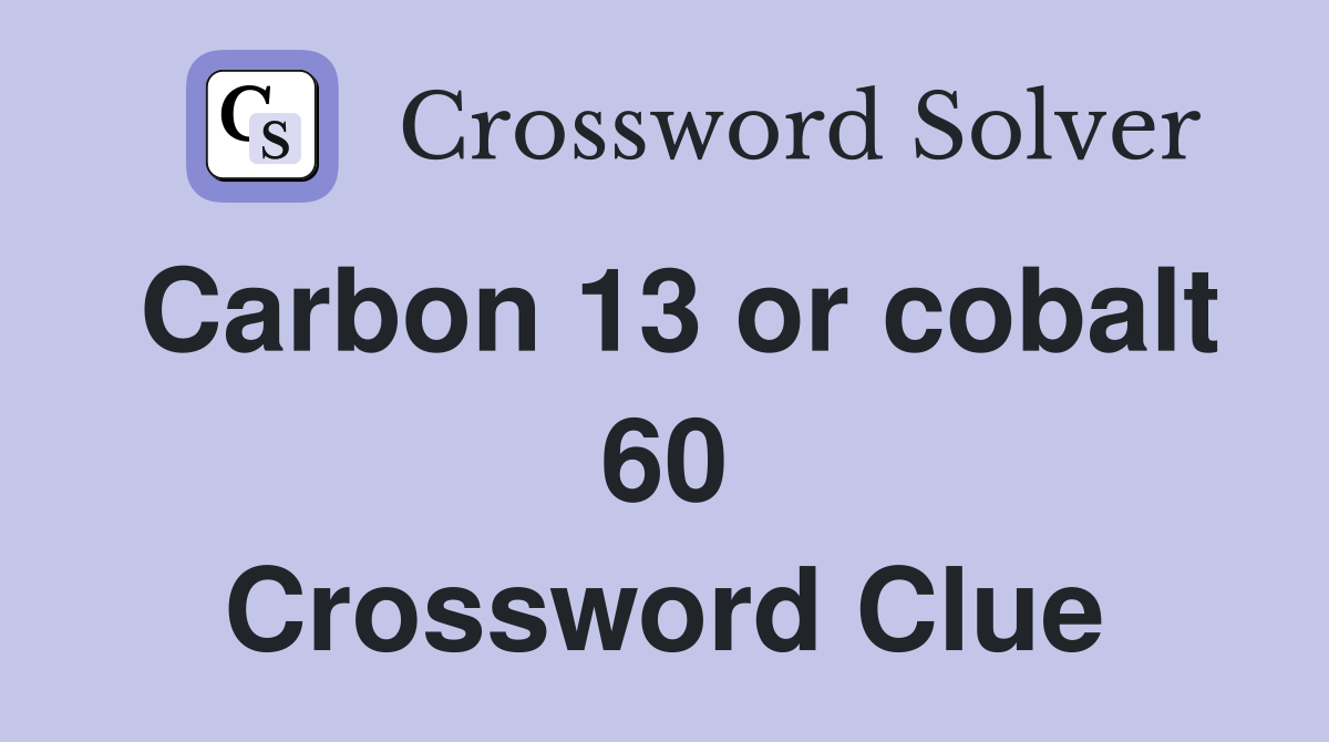 Carbon 13 or cobalt 60 Crossword Clue