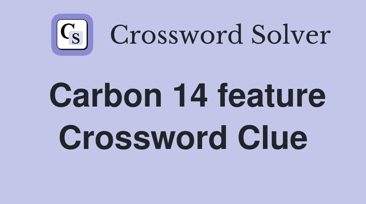 Carbon 14 feature Crossword Clue
