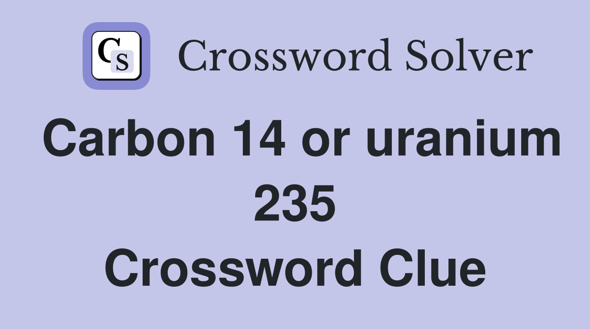 Carbon 14 or uranium 235 Crossword Clue