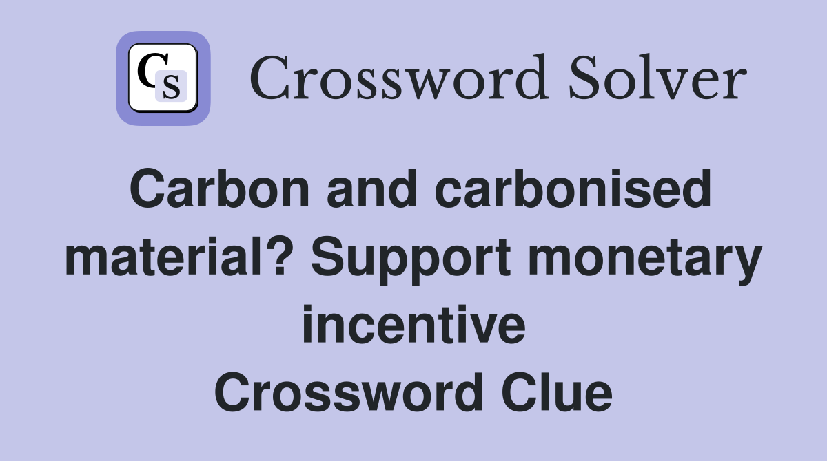 Carbon and carbonised material? Support monetary incentive Crossword Clue