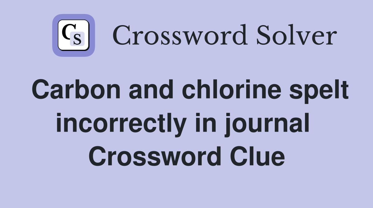 Carbon and chlorine spelt incorrectly in journal  Crossword Clue