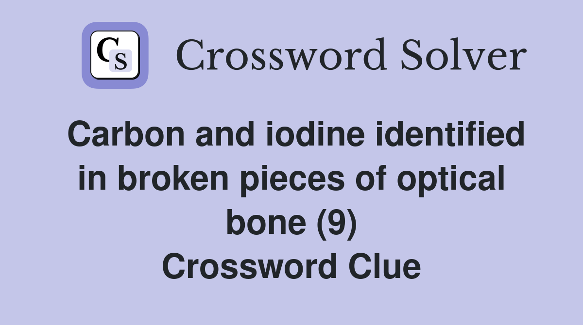 Carbon and iodine identified in broken pieces of optical bone (9) Crossword Clue