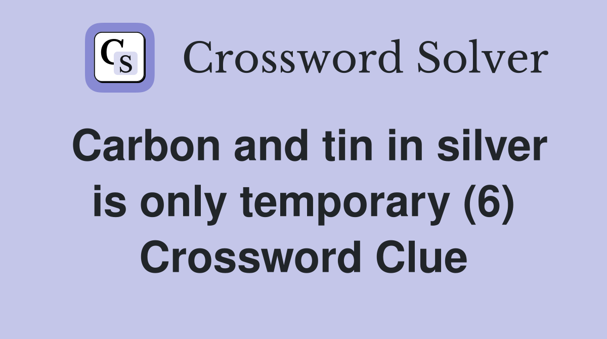 Carbon and tin in silver is only temporary (6) Crossword Clue