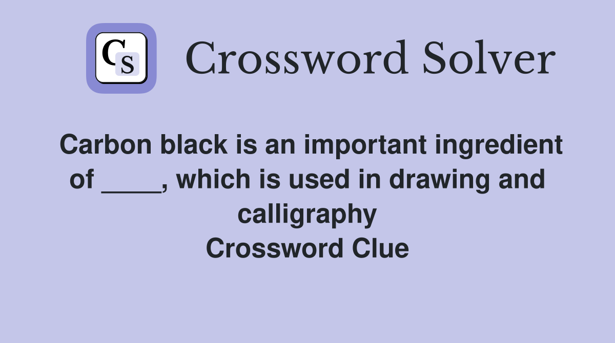 Carbon black is an important ingredient of ____, which is used in drawing and calligraphy Crossword Clue