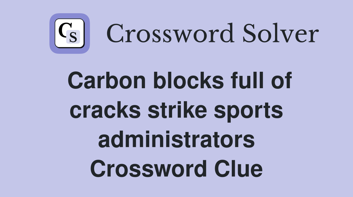 Carbon blocks full of cracks strike sports administrators Crossword Clue
