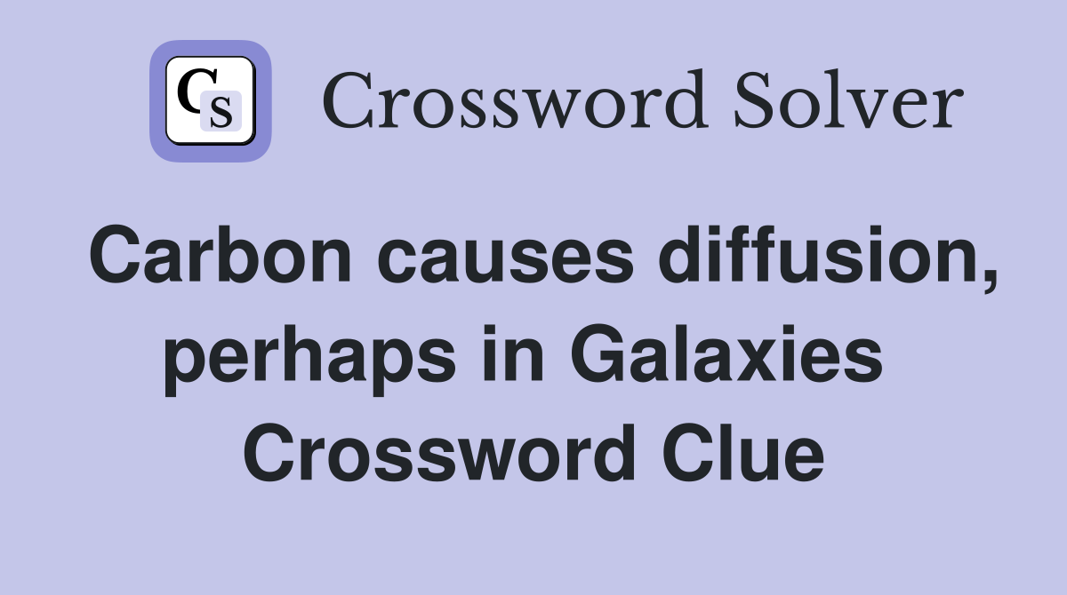 Carbon causes diffusion, perhaps in Galaxies  Crossword Clue