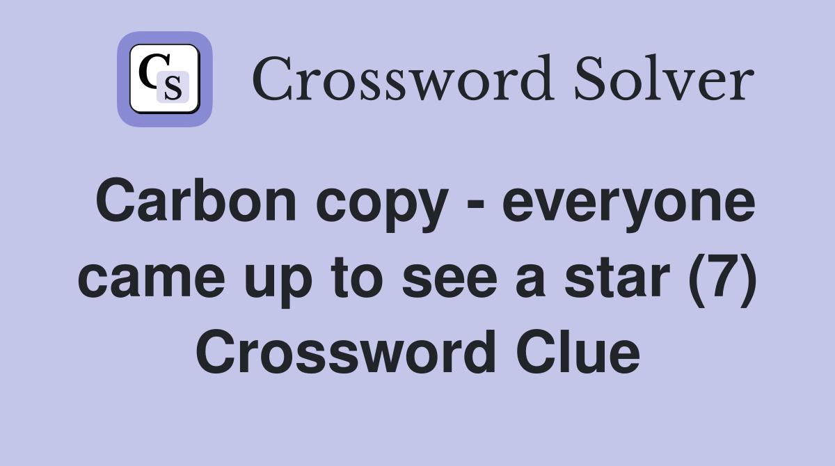 Carbon copy - everyone came up to see a star (7) Crossword Clue