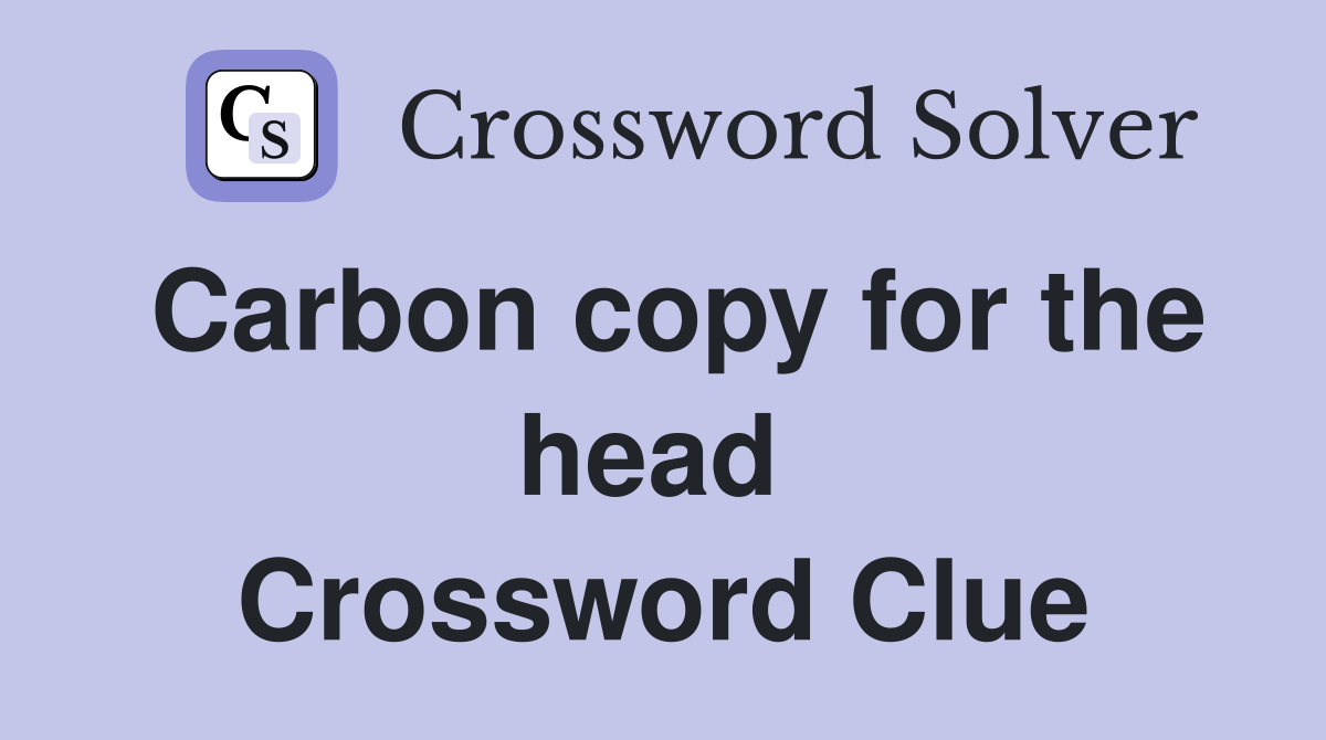 Carbon copy for the head  Crossword Clue