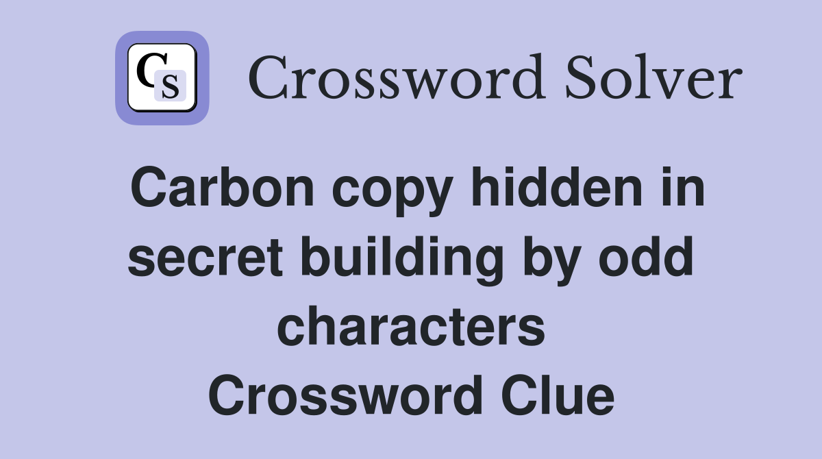 Carbon copy hidden in secret building by odd characters Crossword Clue