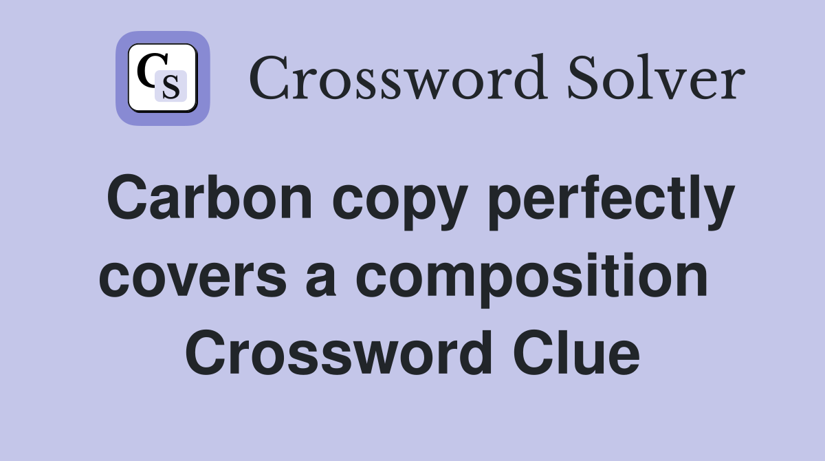 Carbon copy perfectly covers a composition  Crossword Clue