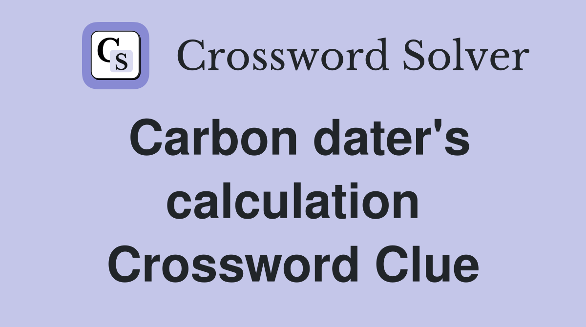 Carbon dater's calculation Crossword Clue