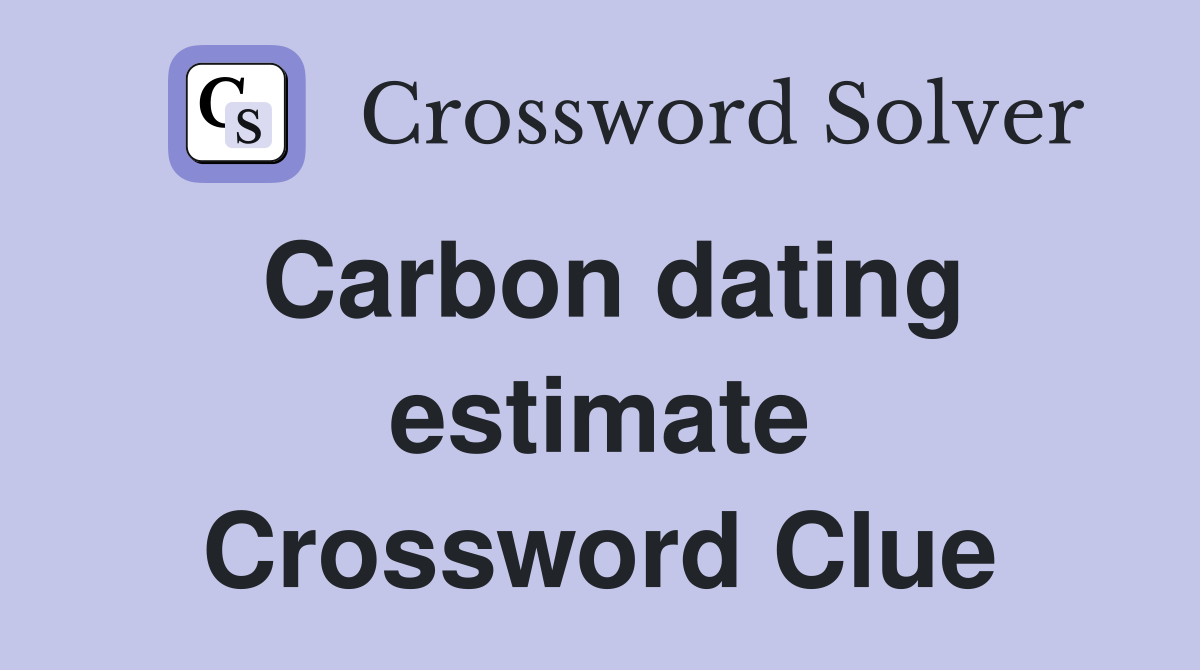 Carbon dating estimate Crossword Clue