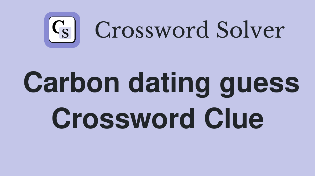 Carbon dating guess Crossword Clue