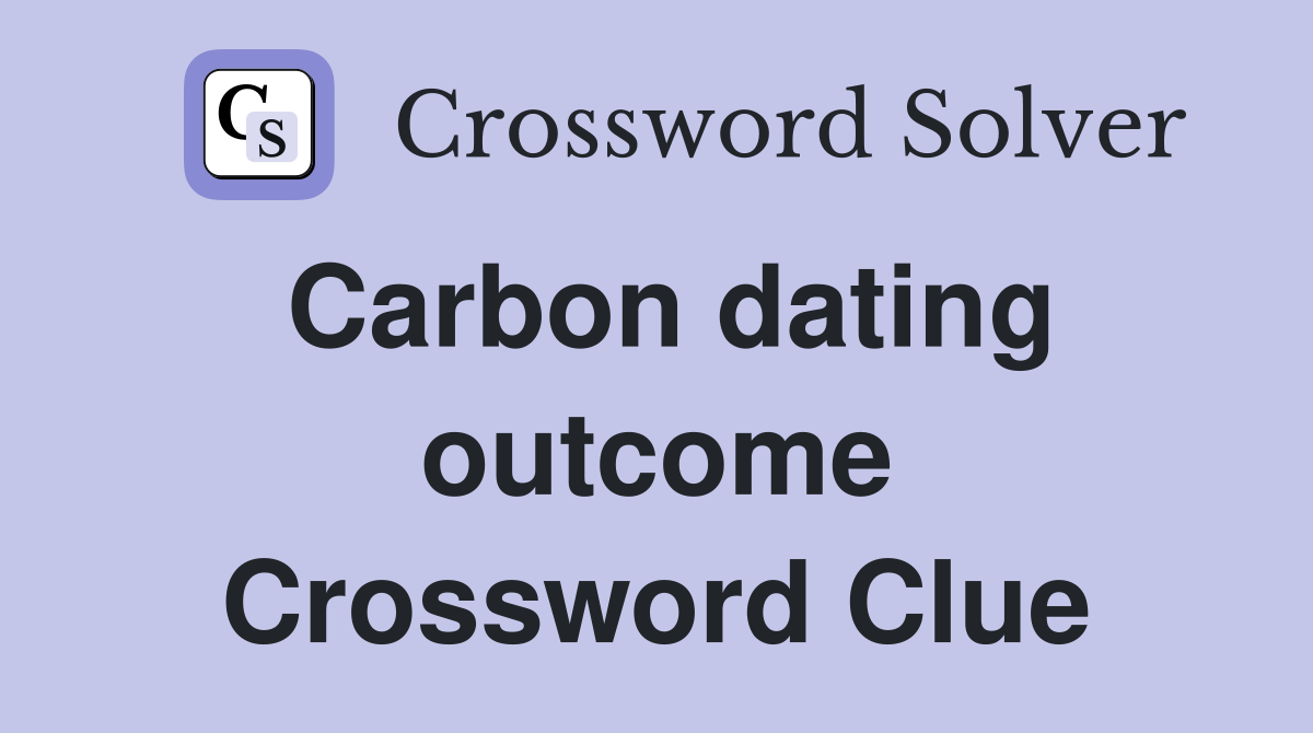 Carbon dating outcome Crossword Clue